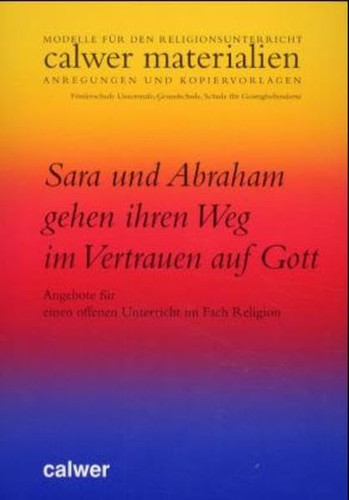 Sara und Abraham gehen ihren Weg im Vertrauen auf Gott Angebote für einen offenen Unterricht im Fach Religion ; Materialien für Freiarbeit und gebundenen Unterricht: Förderschule Unterstufe, Grundschule, Schule für Geistigbehinderte