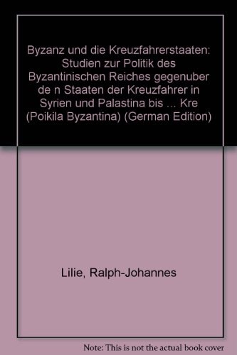 Byzanz und die Kreuzfahrerstaaten: Studien zur Politik des Byzantinischen Reiches gegenuber de n Staaten der Kreuzfahrer in Syrien und Palastina bis ... Kre (Poikila Byzantina) (German Edition)