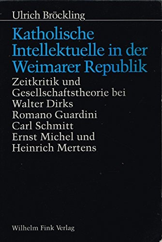 Katholische Intellektuelle in der Weimarer Republik Zeitkritik und Gesellschaftstheorie bei Walter Dirks, Romano Guardini, Carl Schmitt, Ernst Michel und Heinrich Mertens
