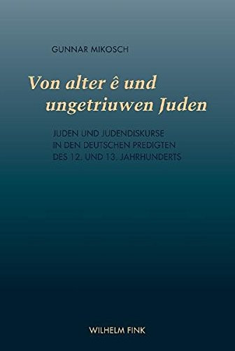 Von alter ê und ungetriuwen Juden Juden und Judendiskurse in den deutschen Predigten des 12. und 13. Jahrhunderts