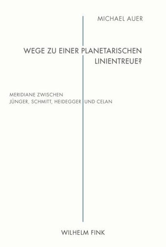 Wege zu einer planetarischen Linientreue? Meridiane zwischen Jünger, Schmitt, Heidegger und Celan