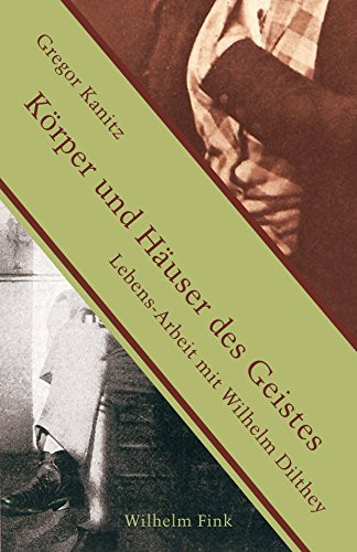 Körper und Häuser des Geistes Lebens-Arbeit mit Wilhelm Dilthey
