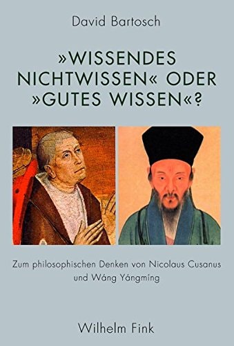 "Wissendes Nichtwissen" oder "gutes Wissen"? zum philosophischen Denken von Nicolaus Cusanus und Wang Yangming
