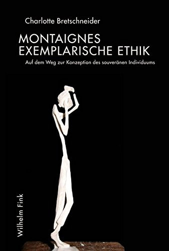 Montaignes exemplarische Ethik auf dem Weg zur Konzeption des souveränen Individuums