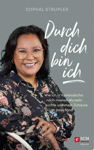 Durch dich bin ich Wie ich in Kambodscha nach meinen Wurzeln suchte und mein Zuhause in Jesus fand