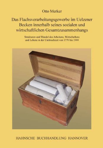 Das Flachsverarbeitungsgewerbe im Uelzener Becken innerhalb seines sozialen und wirtschaftlichen Gesamtzusammenhangs Strukturen und Wandel des Arbeitens, Wirtschaftens und Lebens in der Umbruchzeit von 1770 bis 1900