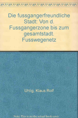Die fussgängerfreundliche Stadt: Von d. Fussgängerzone bis zum gesamtstädt. Fusswegenetz (German Edition)