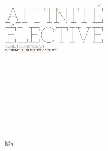 Affinité Élective Wahlverwandtschaft - Die Sammlung Esther Grether