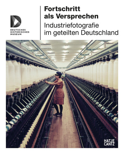 Fortschritt als Versprechen Industriefotografie im geteilten Deutschland
