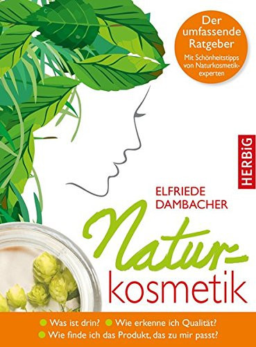 Naturkosmetik was ist drin? Wie erkenne ich Qualität? Wie finde ich das Produkt, das zu mir passt? ; der umfassende Ratgeber ; mit Schönheitstipps von Naturkosmetikexperten