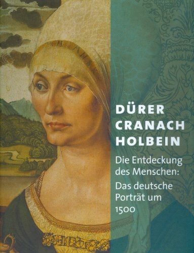 Dürer, Cranach, Holbein die Entdeckung des Menschen : das deutsche Porträt um 1500