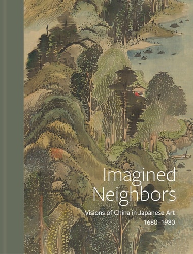 Imagined Neighbors Visions of China in Japanese Art 1680-1980
