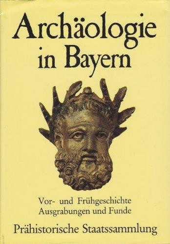 Archäologie in Bayern: Vor- und Frühgeschichte, Ausgrabungen und Funde : Prähistorische Staatssammlung (German Edition)