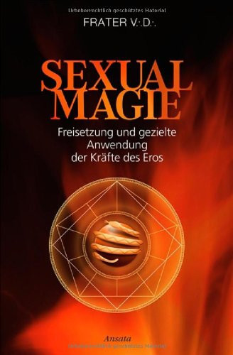 Sexualmagie Freisetzung und gezielte Anwendung der Kräfte des Eros