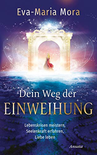 Dein Weg der Einweihung Lebenskrisen meistern, Seelenkraft erfahren, Liebe leben