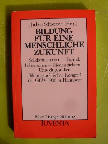 Bildung für eine menschliche Zukunft Solidarität lernen, Technik beherrschen, Frieden sichern, Umwelt gestalten : Bildungspolitischer Kongress der GEW, 1986 in Hannover