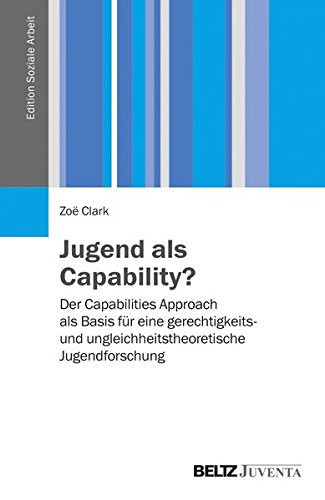Jugend als Capability? der Capabilities-Approach als Basis für eine gerechtigkeits- und ungleichheitstheoretische Jugendforschung