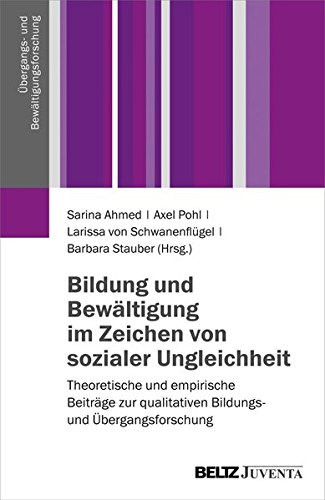 Bildung und Bewältigung im Zeichen von sozialer Ungleichheit Theoretische und empirische Beiträge zur qualitativen Bildungs- und Übergangsforschung