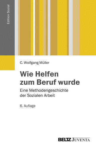 Wie Helfen zum Beruf wurde Eine Methodengeschichte der Sozialen Arbeit