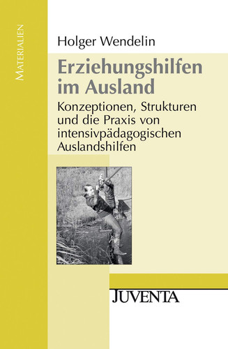 Erziehungshilfen im Ausland Konzeptionen, Strukturen und die Praxis von intensivpädagogischen Auslandshilfen