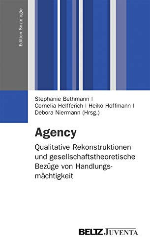 Agency Qualitative Rekonstruktionen und gesellschaftstheoretische Bezüge von Handlungsmächtigkeit
