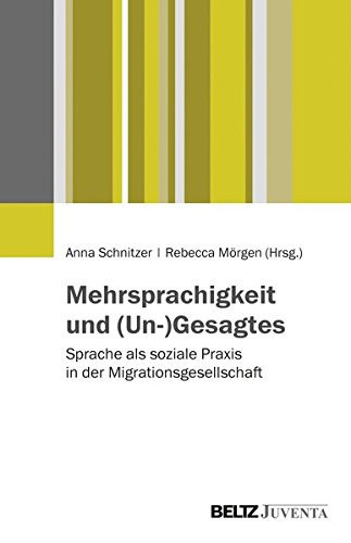 Mehrsprachigkeit und (Un- )Gesagtes Sprache als soziale Praxis in der Migrationsgesellschaft