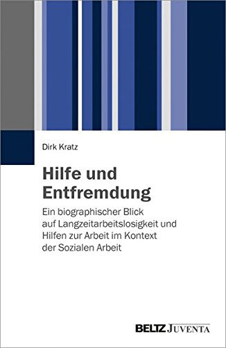 Hilfe und Entfremdung ein biographischer Blick auf Langzeitarbeitslosigkeit und Hilfen zur Arbeit im Kontext der Sozialen Arbeit