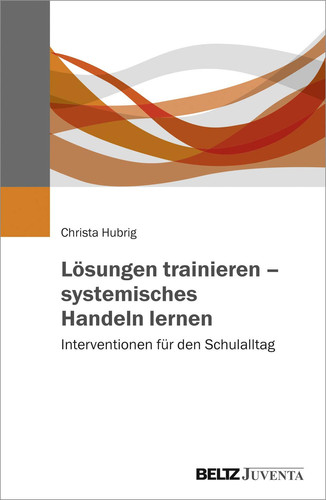 Lösungen trainieren – systemisches Handeln lernen Interventionen für den Schulalltag