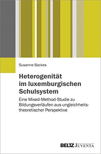Heterogenität im luxemburgischen Schulsystem eine Mixed-Method-Studie zu Bildungsverläufen aus ungleichheitstheoretischer Perspektive
