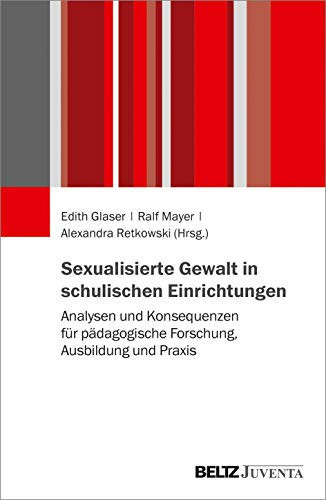Sexualisierte Gewalt in schulischen Einrichtungen Analysen und Konsequenzen für pädagogische Forschung, Ausbildung und Praxis