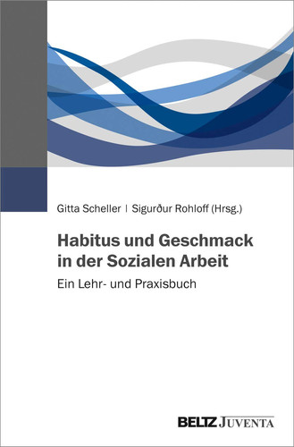 Habitus und Geschmack in der Sozialen Arbeit Ein Lehr- und Praxisbuch
