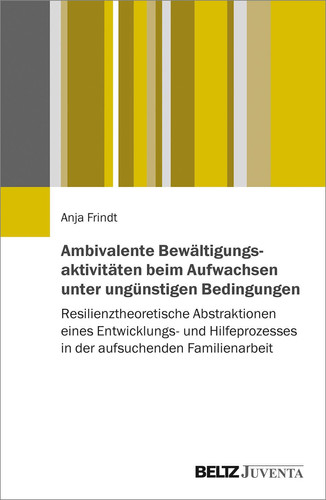 Ambivalente Bewältigungsaktivitäten beim Aufwachsen unter ungünstigen Bedingungen resilienztheoretische Abstraktionen eines Entwicklungs- und Hilfeprozesses in der aufsuchenden Familienarbeit