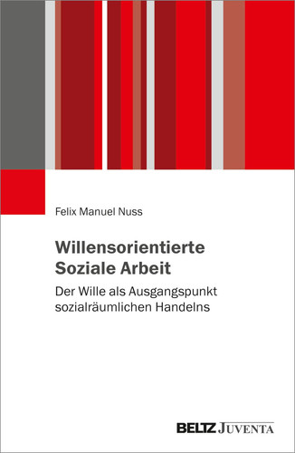 Willensorientierte Soziale Arbeit der Wille als Ausgangspunkt sozialräumlichen Handelns