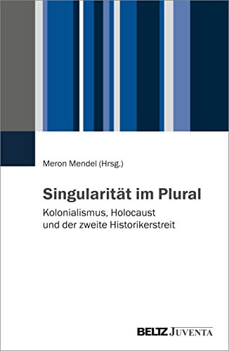 Singularität im Plural Kolonialismus, Holocaust und der zweite Historikerstreit
