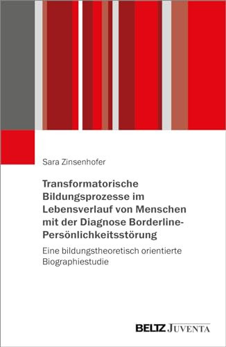 Transformatorische Bildungsprozesse im Lebensverlauf von Menschen mit der Diagnose Borderline-Persönlichkeitsstörung eine bildungstheoretisch orientierte Biographiestudie