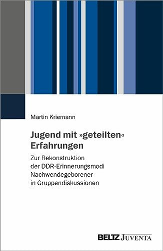 Jugend mit "geteilten" Erfahrungen zur Rekonstruktion der DDR-Erinnerungsmodi Nachwendegeborener in Gruppendiskussionen