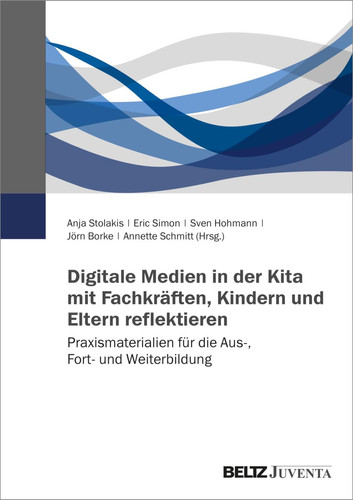 Digitale Medien in der Kita mit Fachkräften, Kindern und Eltern reflektieren Praxismaterialien für die Aus-, Fort- und Weiterbildung
