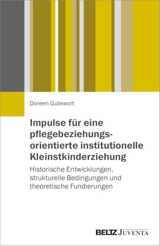 Impulse für eine pflegebeziehungsorientierte institutionelle Kleinstkinderziehung Historische Entwicklungen, strukturelle Bedingungen und theoretische Fundierungen