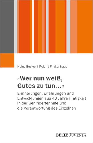 "Wer nun weiß, Gutes zu tun ..." Erinnerungen, Erfahrungen und Entwicklungen aus 40 Jahren Tätigkeit in der Behindertenhilfe und die Verantwortung des Einzelnen