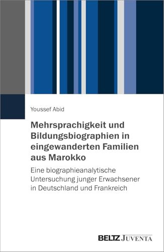 Migration, Mehrsprachigkeit und Bildungsbiographien von Jugendlichen mit marokkanischem Migrationshintergrund in Deutschland und Frankreich Eine biographieanalytische Untersuchung