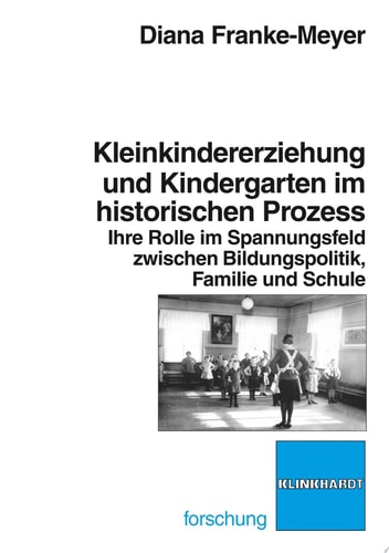 Kleinkindererziehung und Kindergarten im historischen Prozess ihre Rolle im Spannungsfeld zwischen Bildungspolitik, Familie und Schule
