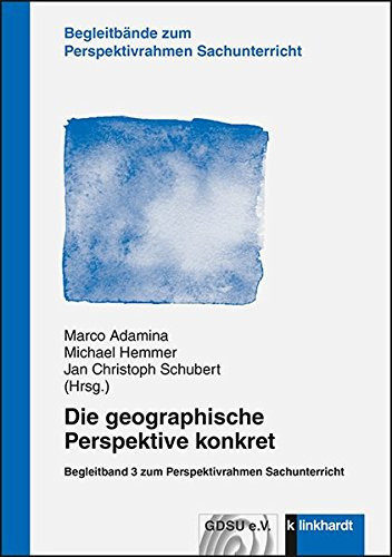 Die geographische Perspektive konkret Begleitband 3 zum Perspektivrahmen Sachunterricht