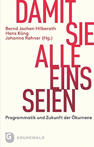 Damit sie alle eins seien Programmatik und Zukunft der Ökumene