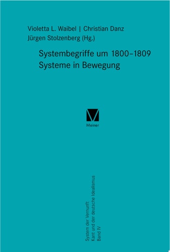 Systembegriffe um 1800–1809. Systeme in Bewegung System der Vernunft. Kant und der deutsche Idealismus Band IV