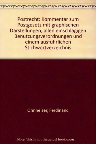 Postrecht Kommentar zum Postgesetz mit graphischen Darstellungen, allen einschlägigen Benutzungsverordnungen und einem ausführlichen Stichwortverzeichnis