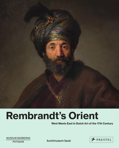 Rembrandt's Orient West Meets East in Dutch Art of the 17th Century
