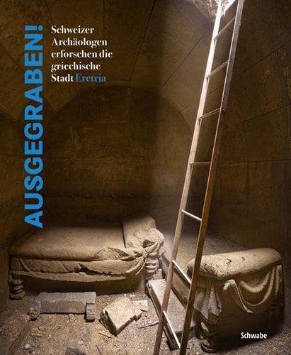 Ausgegraben! Schweizer Archäologen erforschen die griechische Stadt Eretria : eine Ausstellung der Schweizerischen Archäologischen Schule in Griechenland in Zusammenarbeit mit dem Antikenmuseum Basel und Sammlung Ludwig