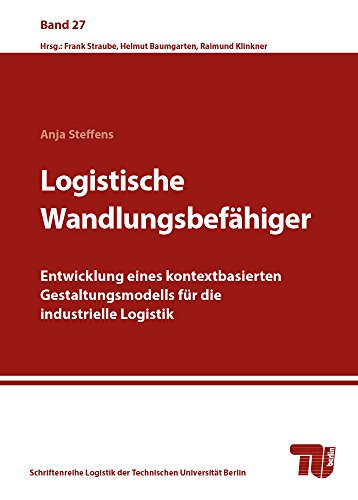 Logistische Wandlungsbefähiger Entwicklung eines kontextbasierten Gestaltungsmodells für die industrielle Logistik
