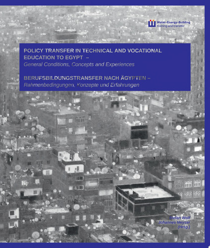 Policy transfer in technical and vocational education to Egypt : general conditions, concepts and experiences Berufsbildungstransfer nach Ägypten : Rahmenbedingungen, Konzepte und Erfahrungen
