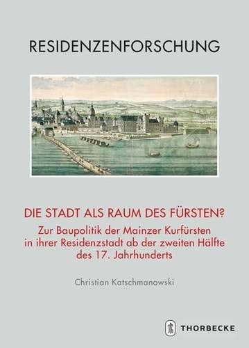 Die Stadt als Raum des Fürsten? zur Baupolitik der Mainzer Kurfürsten in ihrer Residenzstadt ab der zweiten Hälfte des 17. Jahrhunderts